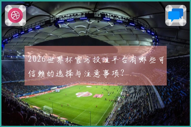 2026世界杯官方投注平台有哪些可信赖的选择与注意事项？